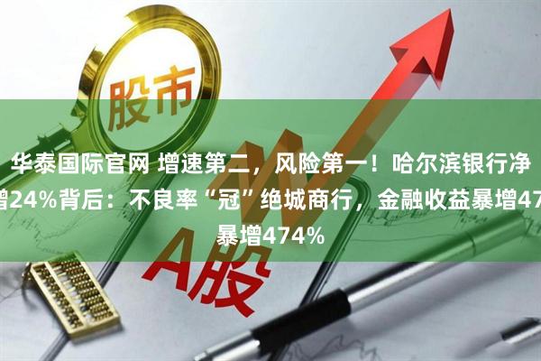 华泰国际官网 增速第二，风险第一！哈尔滨银行净利增24%背后：不良率“冠”绝城商行，金融收益暴增474%
