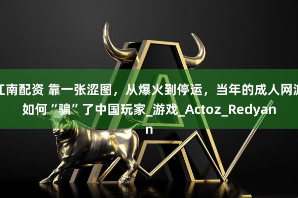 江南配资 靠一张涩图，从爆火到停运，当年的成人网游如何“骗”了中国玩家_游戏_Actoz_Redyan