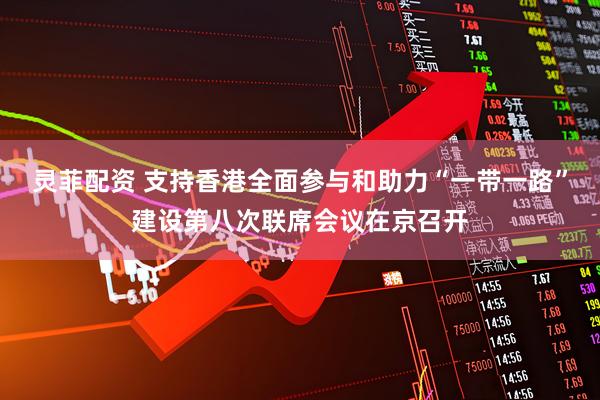 灵菲配资 支持香港全面参与和助力“一带一路”建设第八次联席会议在京召开