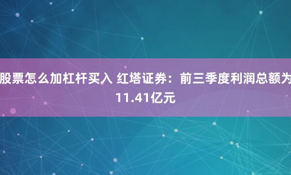 股票怎么加杠杆买入 红塔证券：前三季度利润总额为11.41亿元