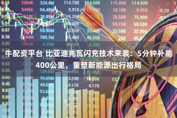 牛配资平台 比亚迪兆瓦闪充技术来袭：5分钟补能400公里，重塑新能源出行格局