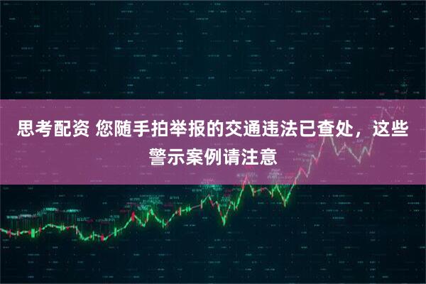 思考配资 您随手拍举报的交通违法已查处，这些警示案例请注意