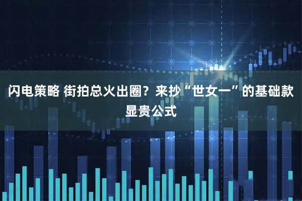 闪电策略 街拍总火出圈？来抄“世女一”的基础款显贵公式