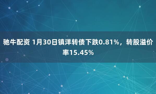 驰牛配资 1月30日镇洋转债下跌0.81%，转股溢价率15.45%