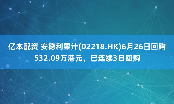 亿本配资 安德利果汁(02218.HK)6月26日回购532.09万港元，已连续3日回购